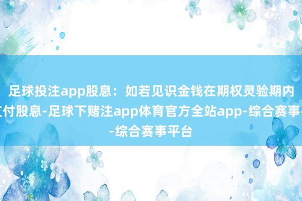 足球投注app股息：如若见识金钱在期权灵验期内会支付股息-足球下赌注app体育官方全站app-综合赛事平台