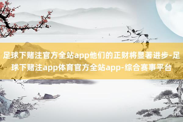 足球下赌注官方全站app他们的正财将显著进步-足球下赌注app体育官方全站app-综合赛事平台
