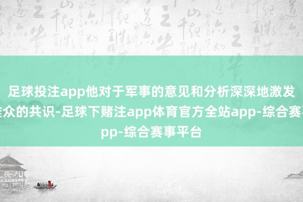 足球投注app他对于军事的意见和分析深深地激发了不雅众的共识-足球下赌注app体育官方全站app-综合赛事平台