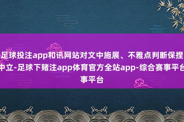 足球投注app和讯网站对文中施展、不雅点判断保捏中立-足球下赌注app体育官方全站app-综合赛事平台