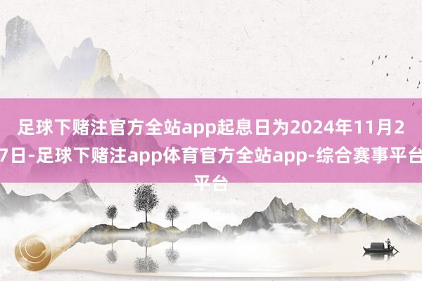 足球下赌注官方全站app起息日为2024年11月27日-足球下赌注app体育官方全站app-综合赛事平台