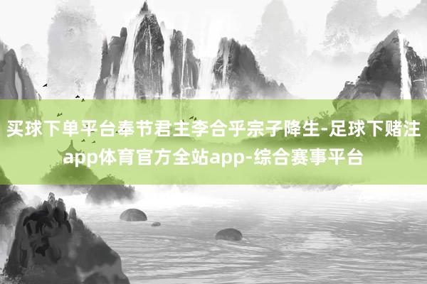 买球下单平台奉节君主李合乎宗子降生-足球下赌注app体育官方全站app-综合赛事平台
