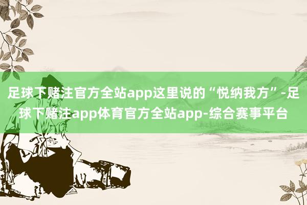 足球下赌注官方全站app这里说的“悦纳我方”-足球下赌注app体育官方全站app-综合赛事平台