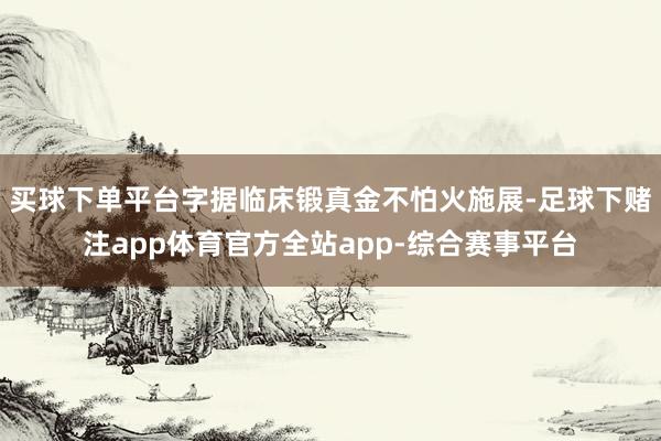 买球下单平台字据临床锻真金不怕火施展-足球下赌注app体育官方全站app-综合赛事平台