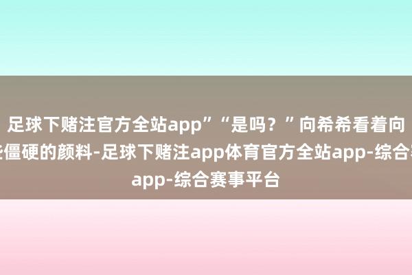 足球下赌注官方全站app”“是吗？”向希希看着向晚晚有些僵硬的颜料-足球下赌注app体育官方全站app-综合赛事平台