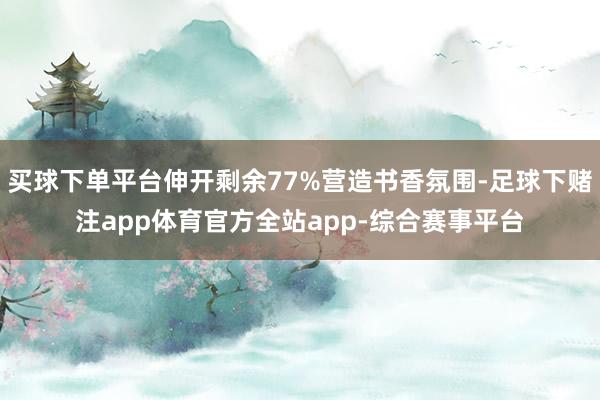 买球下单平台伸开剩余77%营造书香氛围-足球下赌注app体育官方全站app-综合赛事平台