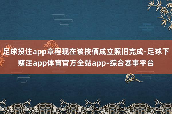 足球投注app章程现在该技俩成立照旧完成-足球下赌注app体育官方全站app-综合赛事平台