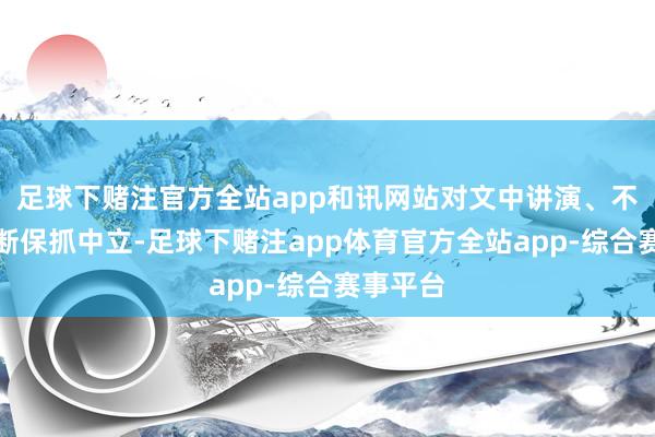 足球下赌注官方全站app和讯网站对文中讲演、不雅点判断保抓中立-足球下赌注app体育官方全站app-综合赛事平台