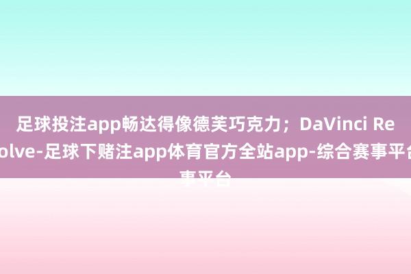足球投注app畅达得像德芙巧克力；DaVinci Resolve-足球下赌注app体育官方全站app-综合赛事平台
