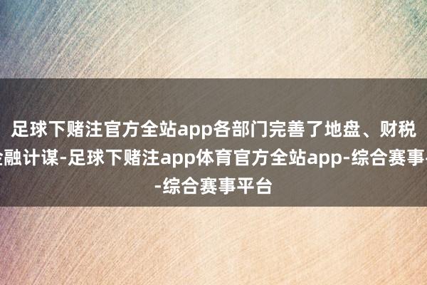 足球下赌注官方全站app各部门完善了地盘、财税、金融计谋-足球下赌注app体育官方全站app-综合赛事平台