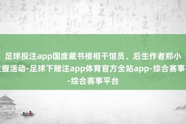 足球投注app国度藏书楼相干馆员、后生作者郑小悠主握活动-足球下赌注app体育官方全站app-综合赛事平台