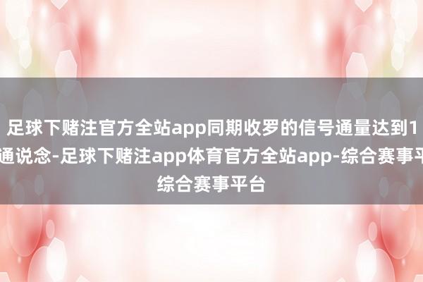 足球下赌注官方全站app同期收罗的信号通量达到128通说念-足球下赌注app体育官方全站app-综合赛事平台