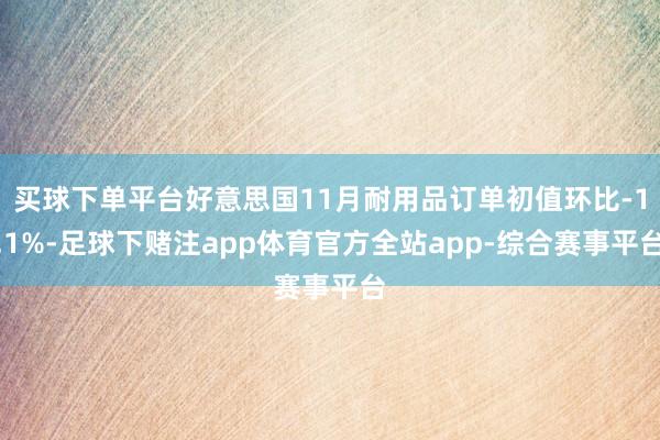 买球下单平台好意思国11月耐用品订单初值环比-1.1%-足球下赌注app体育官方全站app-综合赛事平台