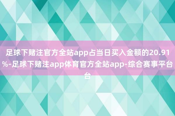 足球下赌注官方全站app占当日买入金额的20.91%-足球下赌注app体育官方全站app-综合赛事平台