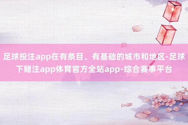 足球投注app在有条目、有基础的城市和地区-足球下赌注app体育官方全站app-综合赛事平台