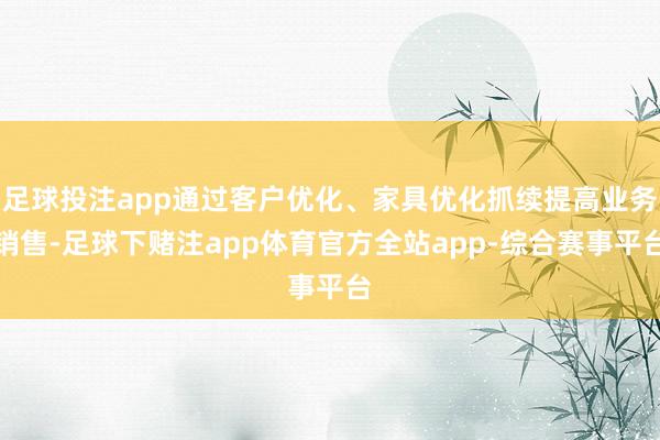 足球投注app通过客户优化、家具优化抓续提高业务销售-足球下赌注app体育官方全站app-综合赛事平台