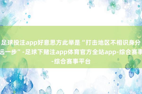 足球投注app好意思方此举是“打击地区不相识身分的弘远一步”-足球下赌注app体育官方全站app-综合赛事平台