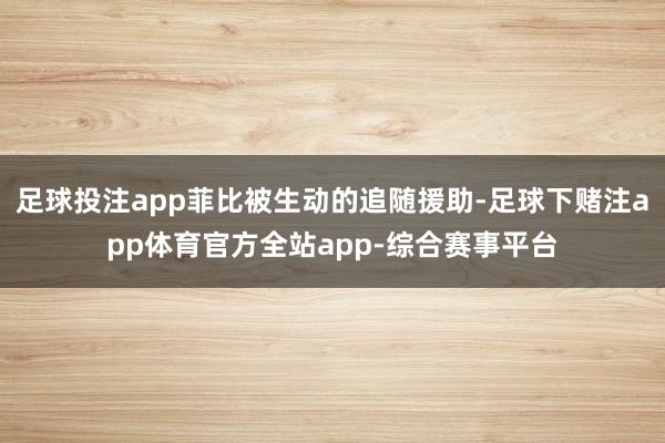足球投注app菲比被生动的追随援助-足球下赌注app体育官方全站app-综合赛事平台