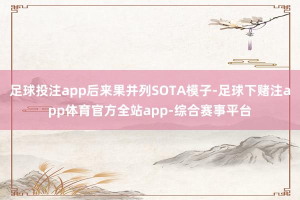 足球投注app后来果并列SOTA模子-足球下赌注app体育官方全站app-综合赛事平台
