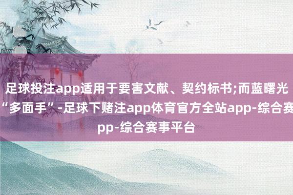足球投注app适用于要害文献、契约标书;而蓝曙光则号称“多面手”-足球下赌注app体育官方全站app-综合赛事平台