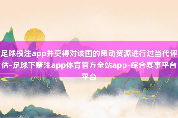 足球投注app并莫得对该国的策动资源进行过当代评估-足球下赌注app体育官方全站app-综合赛事平台
