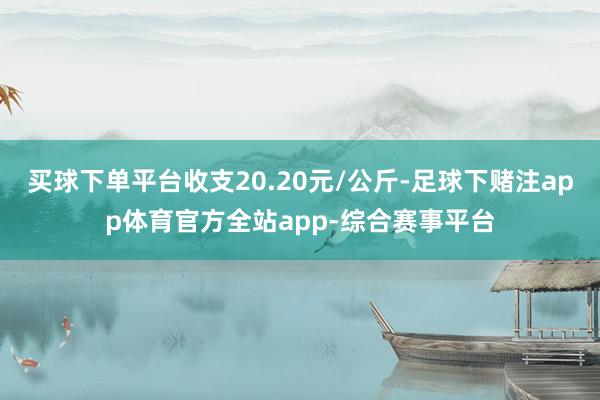 买球下单平台收支20.20元/公斤-足球下赌注app体育官方全站app-综合赛事平台