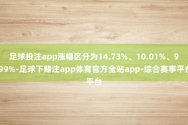 足球投注app涨幅区分为14.73%、10.01%、9.99%-足球下赌注app体育官方全站app-综合赛事平台