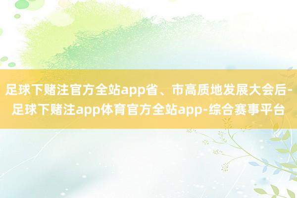 足球下赌注官方全站app省、市高质地发展大会后-足球下赌注app体育官方全站app-综合赛事平台