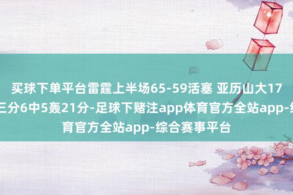 买球下单平台雷霆上半场65-59活塞 亚历山大17分 小哈达威三分6中5轰21分-足球下赌注app体育官方全站app-综合赛事平台