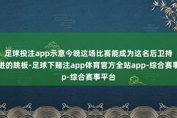 足球投注app示意今晚这场比赛能成为这名后卫持续前进的跳板-足球下赌注app体育官方全站app-综合赛事平台