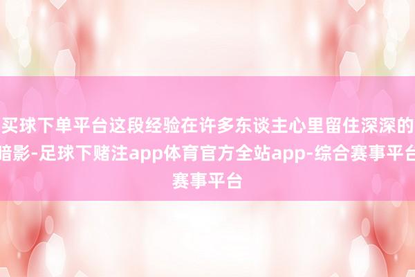 买球下单平台这段经验在许多东谈主心里留住深深的暗影-足球下赌注app体育官方全站app-综合赛事平台