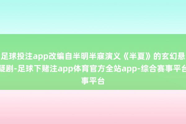 足球投注app改编自半明半寐演义《半夏》的玄幻悬疑剧-足球下赌注app体育官方全站app-综合赛事平台