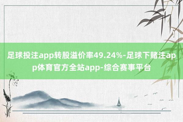 足球投注app转股溢价率49.24%-足球下赌注app体育官方全站app-综合赛事平台