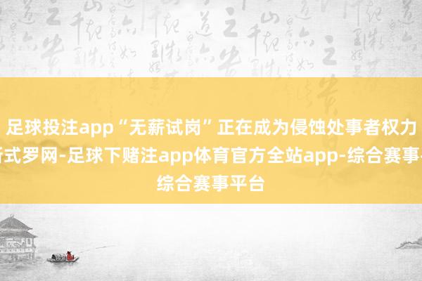 足球投注app“无薪试岗”正在成为侵蚀处事者权力的新式罗网-足球下赌注app体育官方全站app-综合赛事平台
