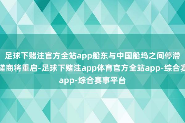 足球下赌注官方全站app船东与中国船坞之间停滞的订单磋商将重启-足球下赌注app体育官方全站app-综合赛事平台