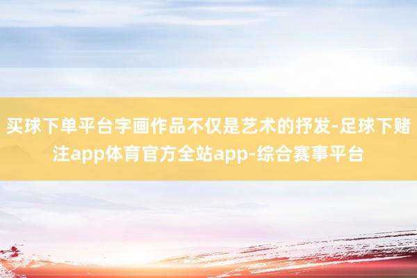 买球下单平台字画作品不仅是艺术的抒发-足球下赌注app体育官方全站app-综合赛事平台