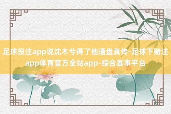足球投注app说沈木兮得了他通盘真传-足球下赌注app体育官方全站app-综合赛事平台