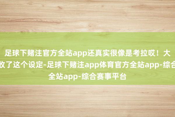 足球下赌注官方全站app还真实很像是考拉哎！大要一朝接收了这个设定-足球下赌注app体育官方全站app-综合赛事平台