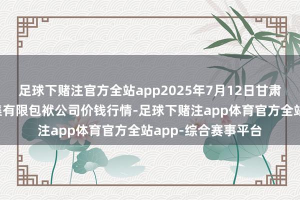足球下赌注官方全站app2025年7月12日甘肃酒泉春光农产物市集有限包袱公司价钱行情-足球下赌注app体育官方全站app-综合赛事平台