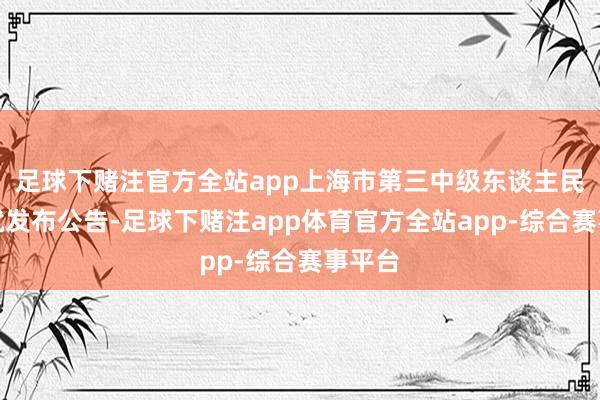 足球下赌注官方全站app上海市第三中级东谈主民法院就发布公告-足球下赌注app体育官方全站app-综合赛事平台