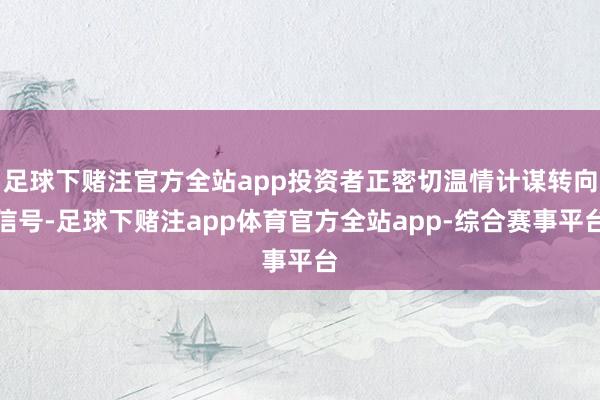 足球下赌注官方全站app投资者正密切温情计谋转向信号-足球下赌注app体育官方全站app-综合赛事平台