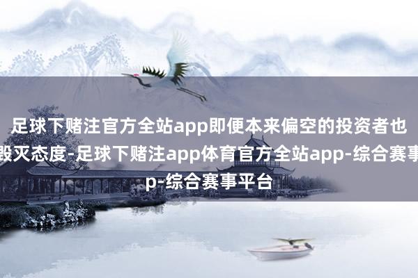 足球下赌注官方全站app即便本来偏空的投资者也启动毁灭态度-足球下赌注app体育官方全站app-综合赛事平台