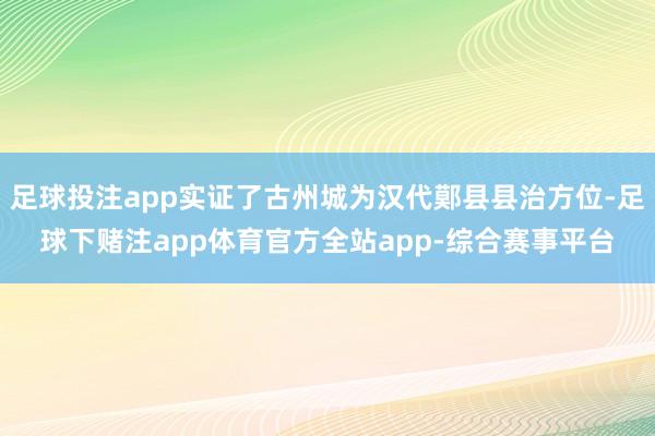 足球投注app实证了古州城为汉代鄚县县治方位-足球下赌注app体育官方全站app-综合赛事平台
