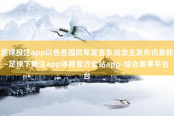 足球投注app以色各国防军发言东说念主发布讯息称-足球下赌注app体育官方全站app-综合赛事平台