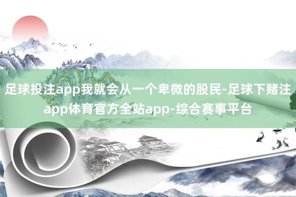 足球投注app我就会从一个卑微的股民-足球下赌注app体育官方全站app-综合赛事平台