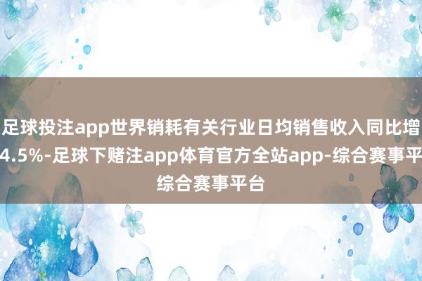 足球投注app世界销耗有关行业日均销售收入同比增长4.5%-足球下赌注app体育官方全站app-综合赛事平台