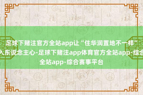 足球下赌注官方全站app让“住华润置地不一样”的理念深入东说念主心-足球下赌注app体育官方全站app-综合赛事平台