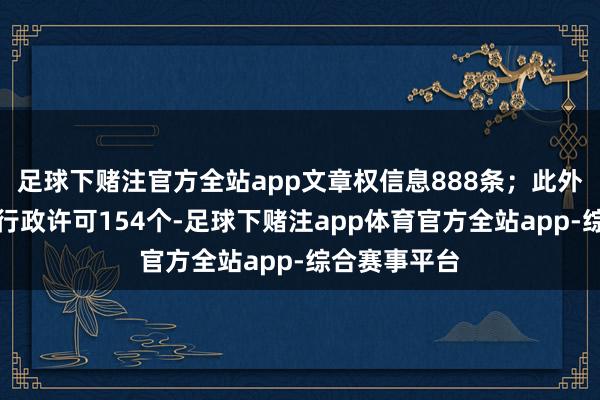 足球下赌注官方全站app文章权信息888条；此外企业还领有行政许可154个-足球下赌注app体育官方全站app-综合赛事平台