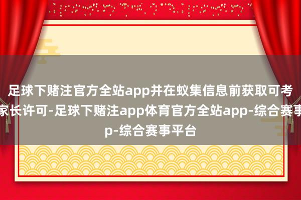 足球下赌注官方全站app并在蚁集信息前获取可考证的家长许可-足球下赌注app体育官方全站app-综合赛事平台