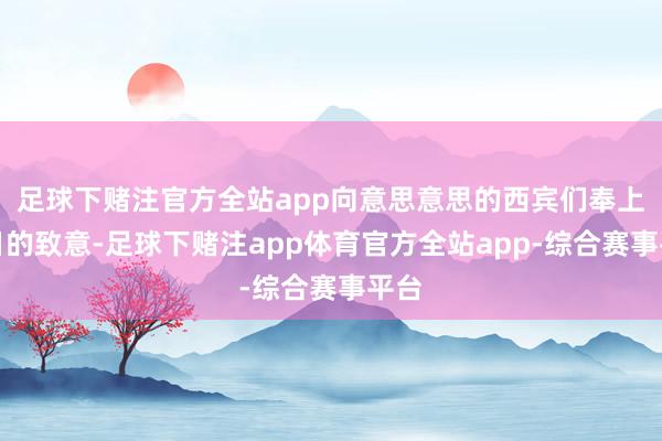 足球下赌注官方全站app向意思意思的西宾们奉上节日的致意-足球下赌注app体育官方全站app-综合赛事平台